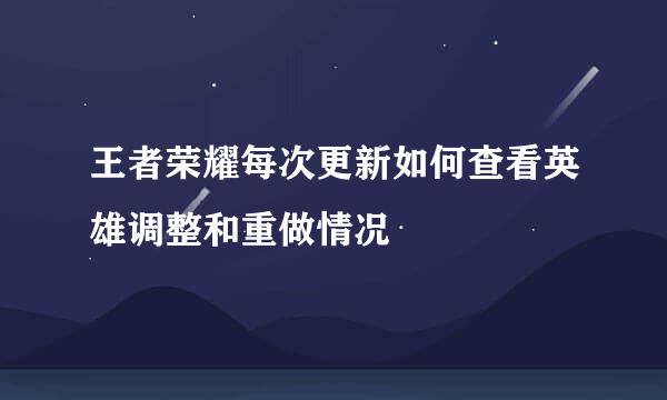 王者荣耀每次更新如何查看英雄调整和重做情况