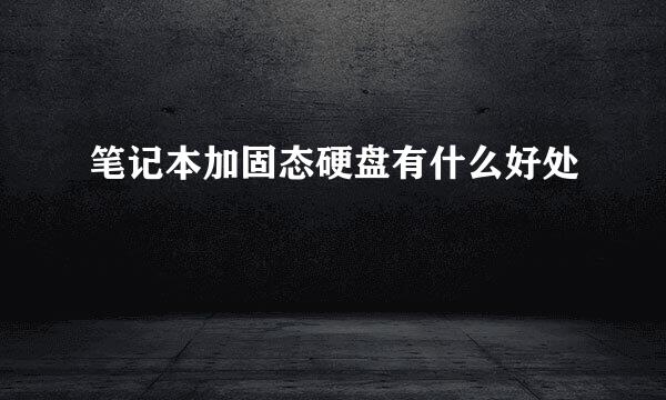笔记本加固态硬盘有什么好处