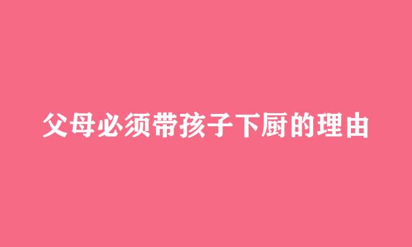 父母必须带孩子下厨的理由