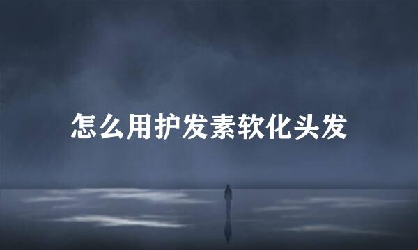 怎么用护发素软化头发