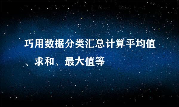巧用数据分类汇总计算平均值、求和、最大值等