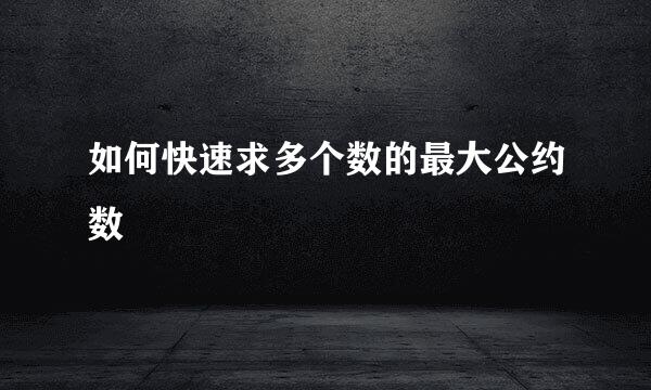 如何快速求多个数的最大公约数