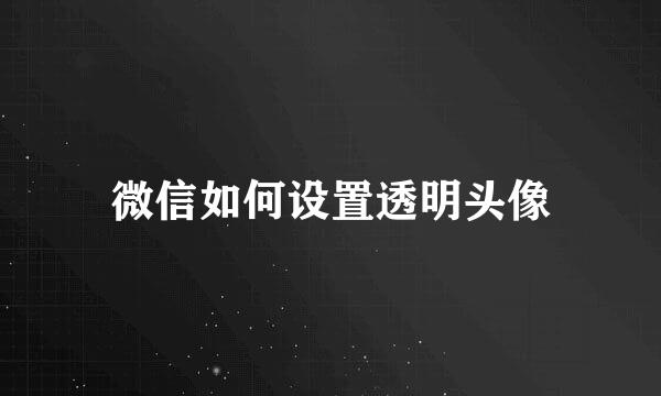 微信如何设置透明头像