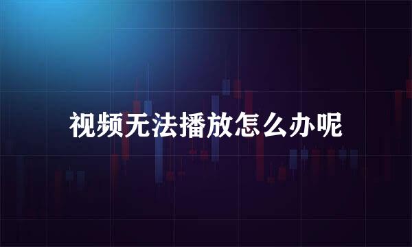 视频无法播放怎么办呢