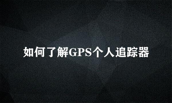 如何了解GPS个人追踪器