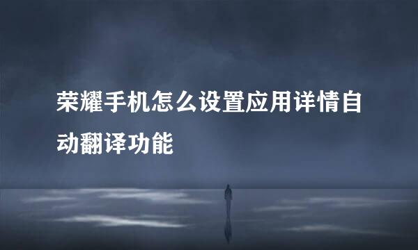 荣耀手机怎么设置应用详情自动翻译功能