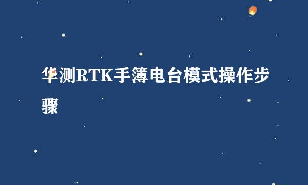 华测RTK手簿电台模式操作步骤