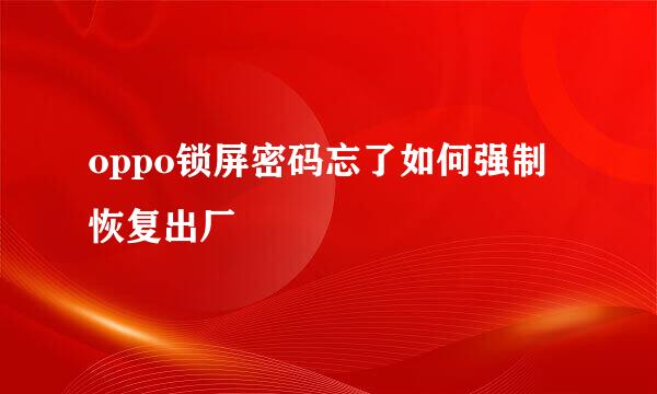 oppo锁屏密码忘了如何强制恢复出厂
