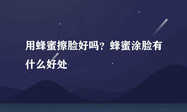 用蜂蜜擦脸好吗？蜂蜜涂脸有什么好处