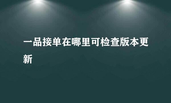 一品接单在哪里可检查版本更新