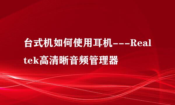 台式机如何使用耳机---Realtek高清晰音频管理器