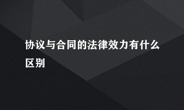协议与合同的法律效力有什么区别
