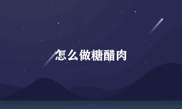 怎么做糖醋肉