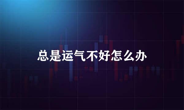 总是运气不好怎么办