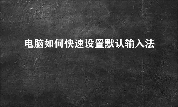 电脑如何快速设置默认输入法