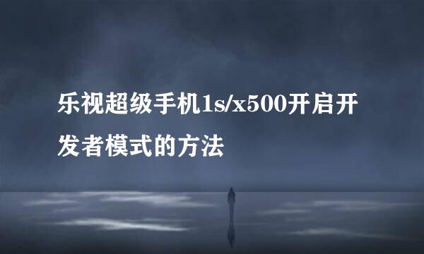 乐视超级手机1s/x500开启开发者模式的方法