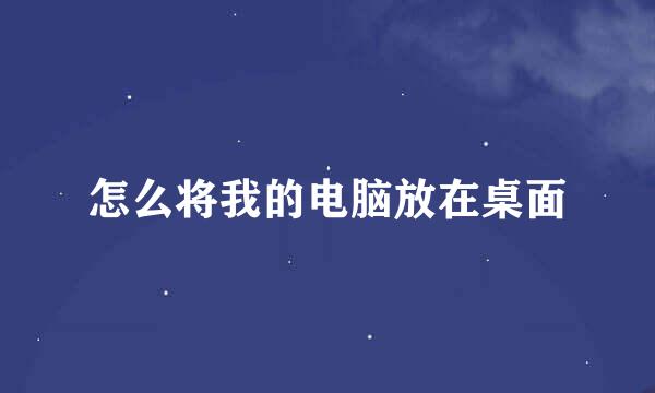 怎么将我的电脑放在桌面
