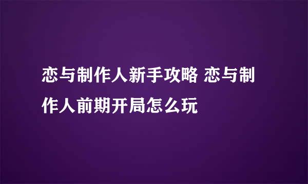 恋与制作人新手攻略 恋与制作人前期开局怎么玩