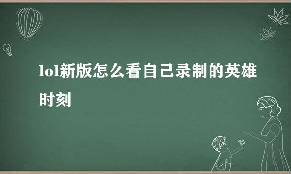 lol新版怎么看自己录制的英雄时刻