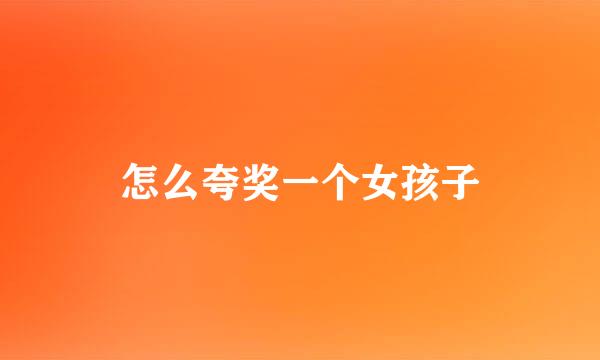 怎么夸奖一个女孩子