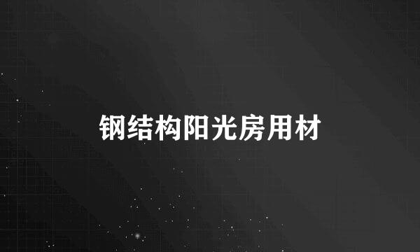 钢结构阳光房用材