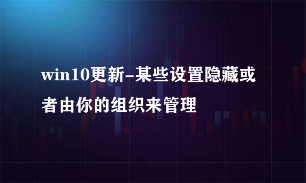 win10更新-某些设置隐藏或者由你的组织来管理