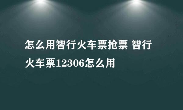 怎么用智行火车票抢票 智行火车票12306怎么用