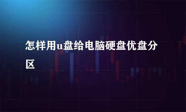 怎样用u盘给电脑硬盘优盘分区