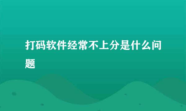 打码软件经常不上分是什么问题
