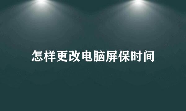 怎样更改电脑屏保时间