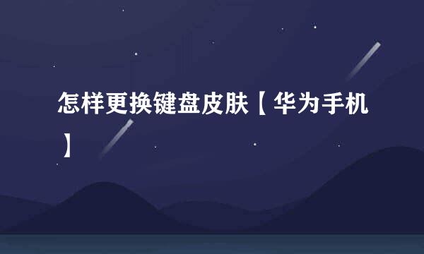 怎样更换键盘皮肤【华为手机】