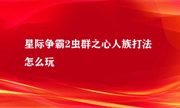 星际争霸2虫群之心人族打法怎么玩