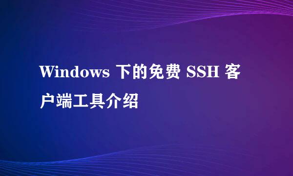 Windows 下的免费 SSH 客户端工具介绍