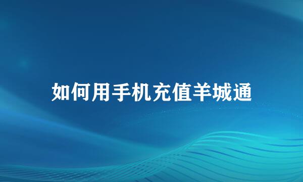 如何用手机充值羊城通