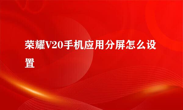 荣耀V20手机应用分屏怎么设置