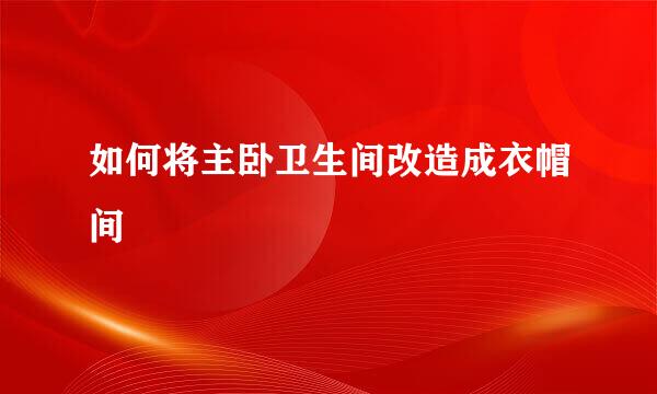 如何将主卧卫生间改造成衣帽间