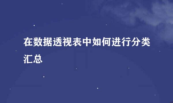 在数据透视表中如何进行分类汇总
