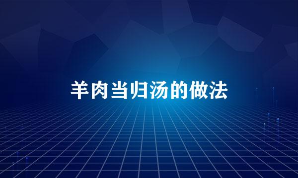 羊肉当归汤的做法