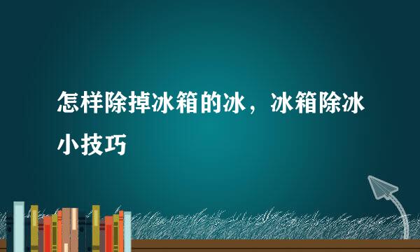 怎样除掉冰箱的冰，冰箱除冰小技巧