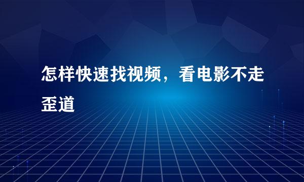 怎样快速找视频，看电影不走歪道