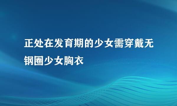 正处在发育期的少女需穿戴无钢圈少女胸衣