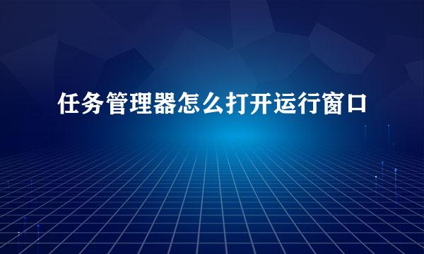 任务管理器怎么打开运行窗口