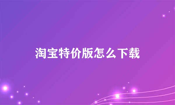 淘宝特价版怎么下载
