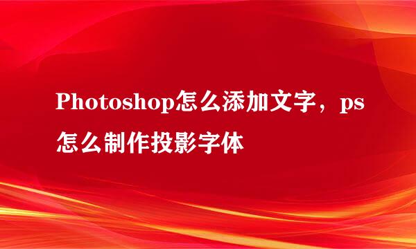 Photoshop怎么添加文字，ps怎么制作投影字体