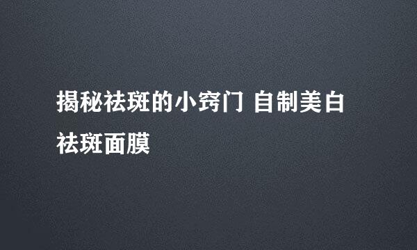 揭秘祛斑的小窍门 自制美白祛斑面膜