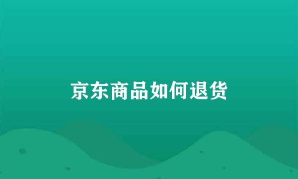 京东商品如何退货
