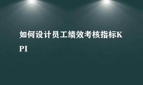 如何设计员工绩效考核指标KPI