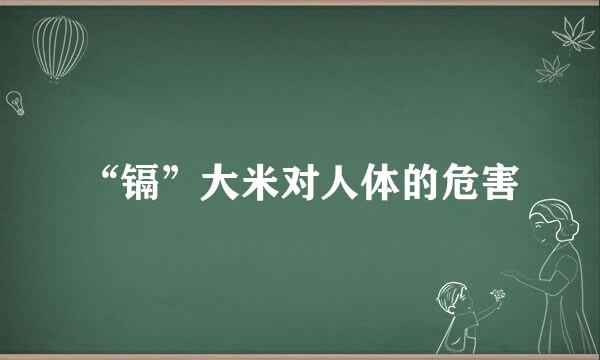 “镉”大米对人体的危害