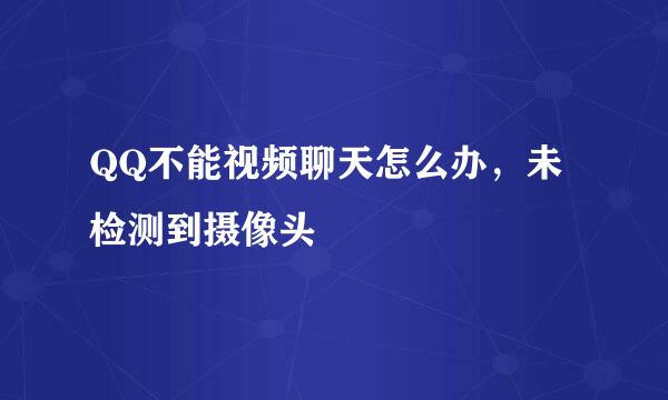 QQ不能视频聊天怎么办，未检测到摄像头