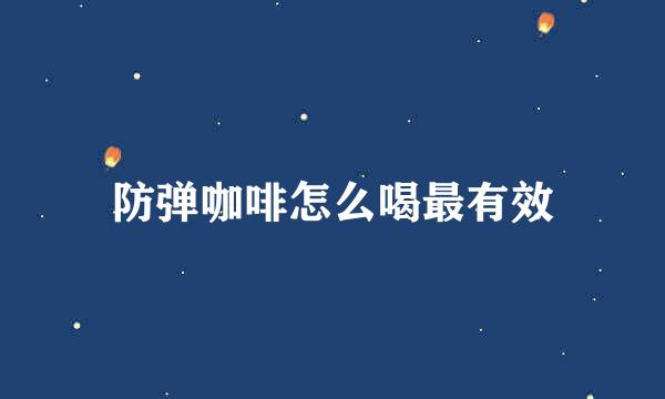 防弹咖啡怎么喝最有效